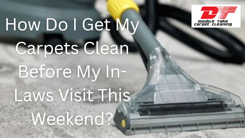 How Do I Get My Carpets Clean Before My In-Laws Visit This Weekend?